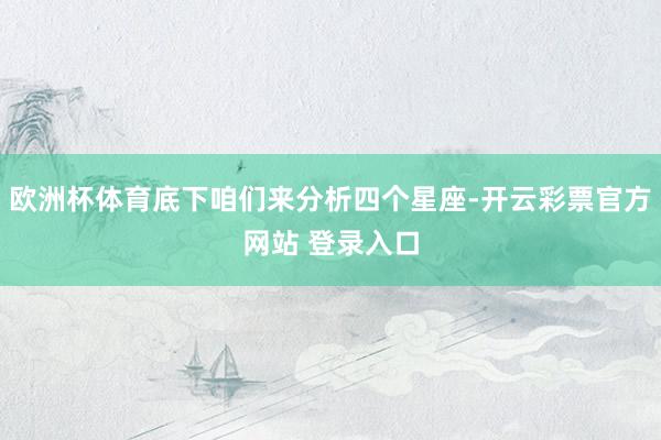 欧洲杯体育底下咱们来分析四个星座-开云彩票官方网站 登录入口