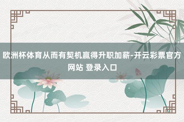 欧洲杯体育从而有契机赢得升职加薪-开云彩票官方网站 登录入口