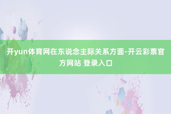 开yun体育网在东说念主际关系方面-开云彩票官方网站 登录入口