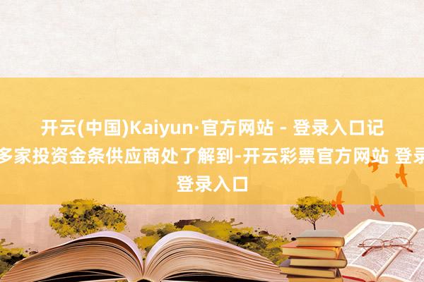 开云(中国)Kaiyun·官方网站 - 登录入口记者从多家投资金条供应商处了解到-开云彩票官方网站 登录入口
