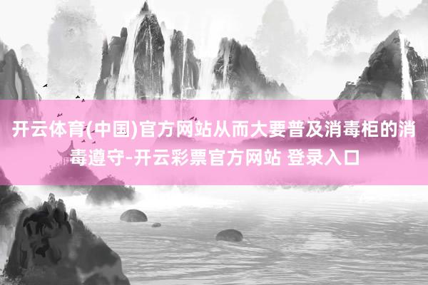 开云体育(中国)官方网站从而大要普及消毒柜的消毒遵守-开云彩票官方网站 登录入口