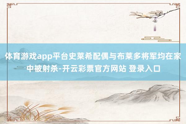 体育游戏app平台史莱希配偶与布莱多将军均在家中被射杀-开云彩票官方网站 登录入口