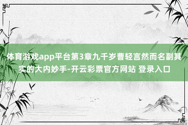 体育游戏app平台第3章九千岁曹轻言然而名副其实的大内妙手-开云彩票官方网站 登录入口