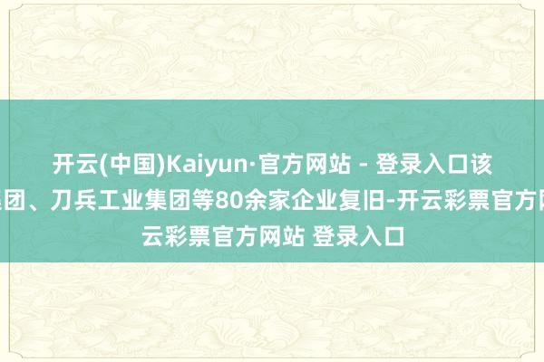 开云(中国)Kaiyun·官方网站 - 登录入口该指南由中核集团、刀兵工业集团等80余家企业复旧-开云彩票官方网站 登录入口