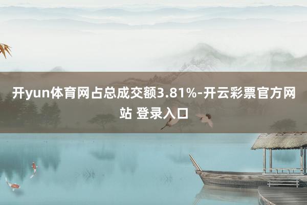 开yun体育网占总成交额3.81%-开云彩票官方网站 登录入口