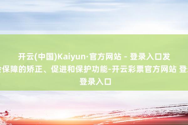 开云(中国)Kaiyun·官方网站 - 登录入口发扬社会保障的矫正、促进和保护功能-开云彩票官方网站 登录入口