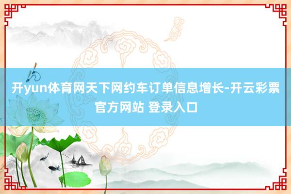 开yun体育网天下网约车订单信息增长-开云彩票官方网站 登录入口