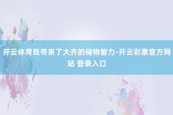 开云体育既带来了大齐的储物智力-开云彩票官方网站 登录入口