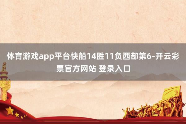 体育游戏app平台快船14胜11负西部第6-开云彩票官方网站 登录入口
