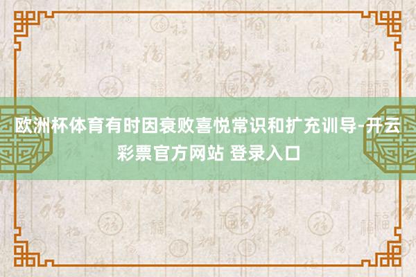 欧洲杯体育有时因衰败喜悦常识和扩充训导-开云彩票官方网站 登录入口
