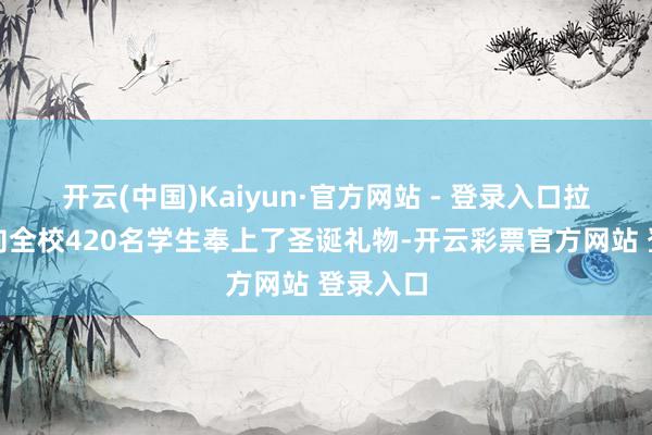 开云(中国)Kaiyun·官方网站 - 登录入口拉什福德向全校420名学生奉上了圣诞礼物-开云彩票官方网站 登录入口