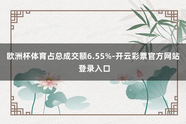 欧洲杯体育占总成交额6.55%-开云彩票官方网站 登录入口