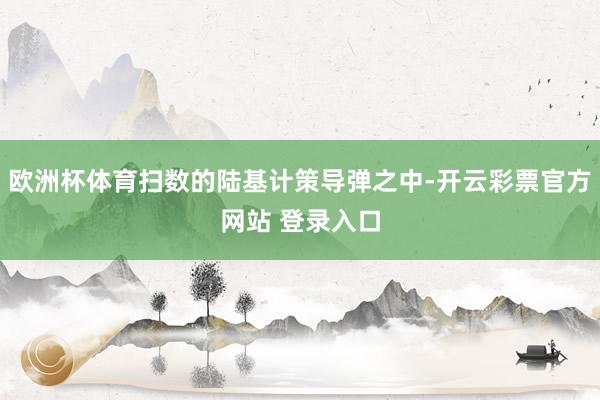 欧洲杯体育扫数的陆基计策导弹之中-开云彩票官方网站 登录入口