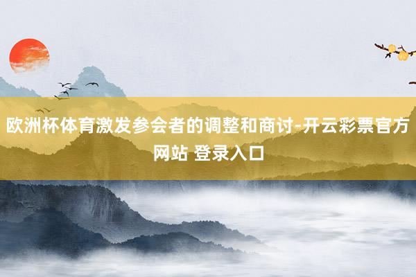 欧洲杯体育激发参会者的调整和商讨-开云彩票官方网站 登录入口
