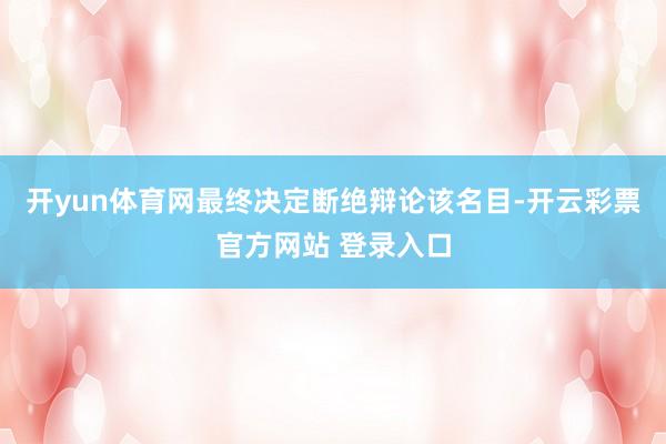 开yun体育网最终决定断绝辩论该名目-开云彩票官方网站 登录入口