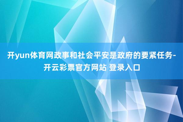 开yun体育网政事和社会平安是政府的要紧任务-开云彩票官方网站 登录入口