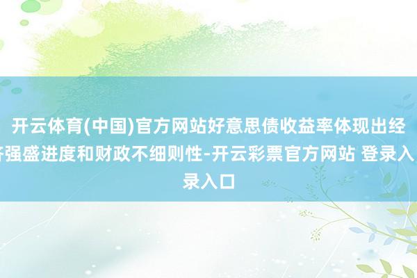 开云体育(中国)官方网站好意思债收益率体现出经济强盛进度和财政不细则性-开云彩票官方网站 登录入口