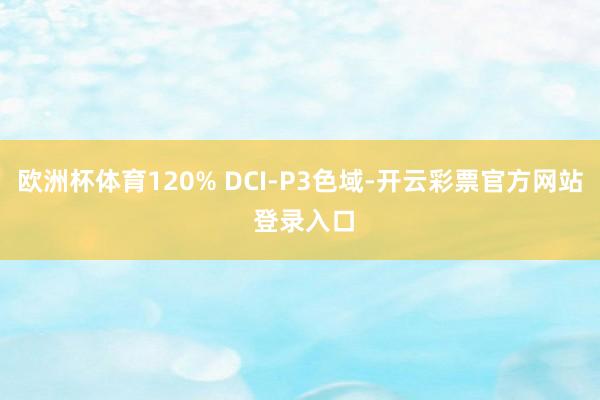 欧洲杯体育120% DCI-P3色域-开云彩票官方网站 登录入口