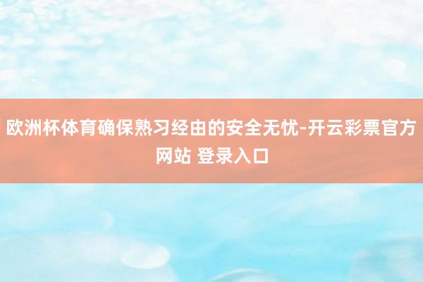 欧洲杯体育确保熟习经由的安全无忧-开云彩票官方网站 登录入口