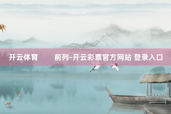 开云体育        前列-开云彩票官方网站 登录入口