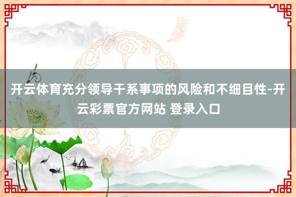 开云体育充分领导干系事项的风险和不细目性-开云彩票官方网站 登录入口