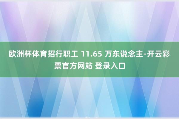 欧洲杯体育招行职工 11.65 万东说念主-开云彩票官方网站 登录入口