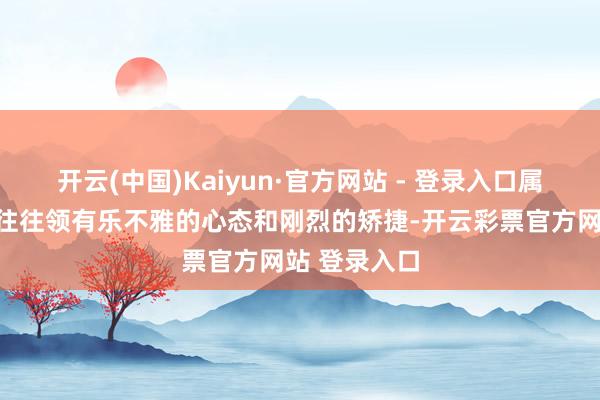开云(中国)Kaiyun·官方网站 - 登录入口属猪东说念主往往领有乐不雅的心态和刚烈的矫捷-开云彩票官方网站 登录入口