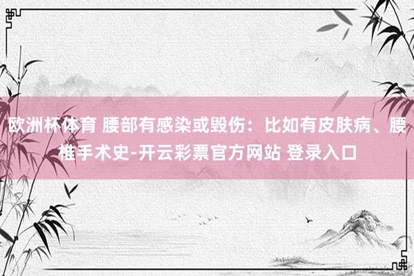 欧洲杯体育 腰部有感染或毁伤：比如有皮肤病、腰椎手术史-开云彩票官方网站 登录入口