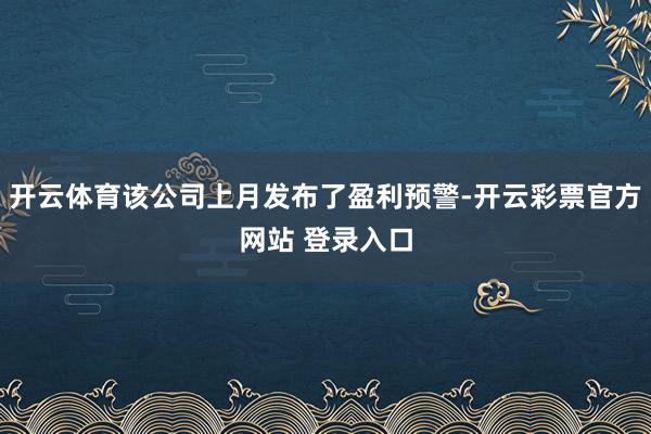 开云体育该公司上月发布了盈利预警-开云彩票官方网站 登录入口