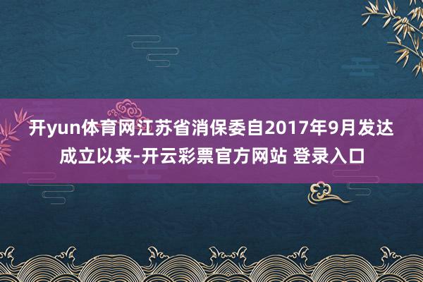 开yun体育网　　江苏省消保委自2017年9月发达成立以来-开云彩票官方网站 登录入口