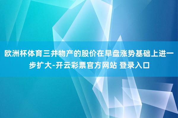 欧洲杯体育三井物产的股价在早盘涨势基础上进一步扩大-开云彩票官方网站 登录入口